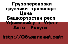 Грузоперевозки, грузчики, транспорт › Цена ­ 200 - Башкортостан респ., Уфимский р-н, Уфа г. Авто » Услуги   